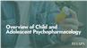 Overview of Child and Adolescent Psychopharmacology