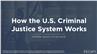 How the U.S. Criminal Justice System Works